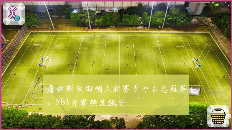 詹姆斯领衔湖人新赛季冲击总冠军,NBA开赛热度飙升