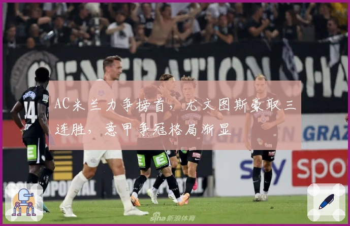 AC米兰力争榜首，尤文图斯豪取三连胜，意甲争冠格局渐显