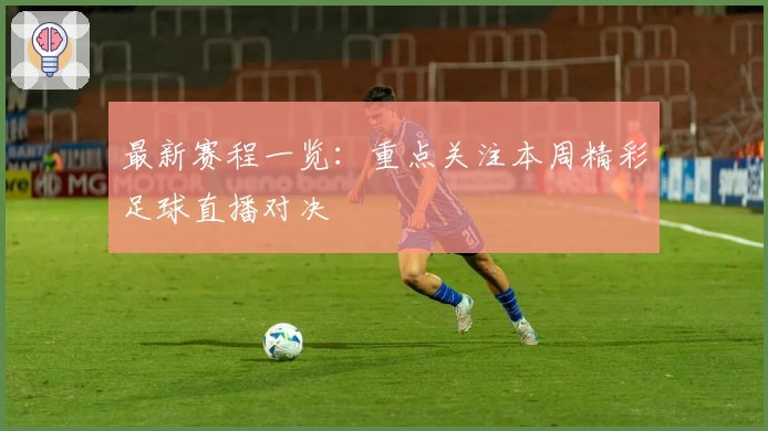 最新赛程一览：重点关注本周精彩足球直播对决