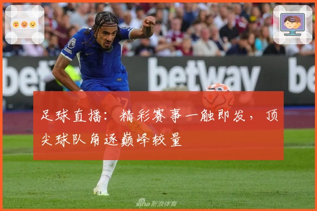 足球直播:精彩赛事一触即发,顶尖球队角逐巅峰较量