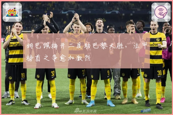 姆巴佩梅开二度助巴黎大胜，法甲榜首之争愈加激烈