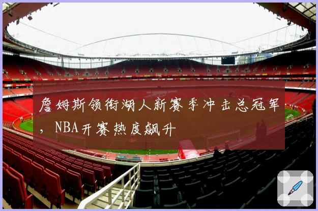 詹姆斯领衔湖人新赛季冲击总冠军，NBA开赛热度飙升