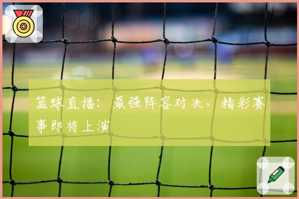 篮球直播：最强阵容对决，精彩赛事即将上演