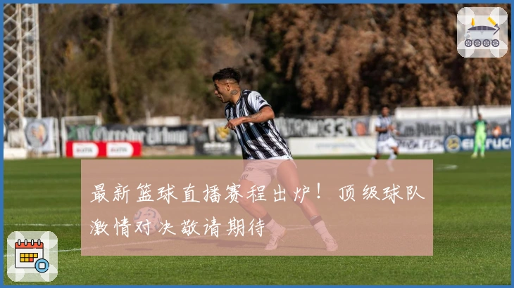 最新篮球直播赛程出炉！顶级球队激情对决敬请期待