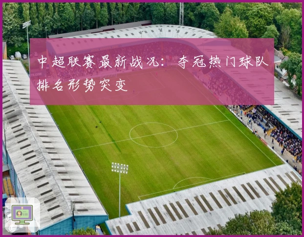 中超联赛最新战况：夺冠热门球队排名形势突变