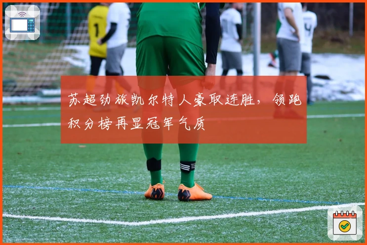 苏超劲旅凯尔特人豪取连胜，领跑积分榜再显冠军气质