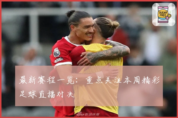 最新赛程一览：重点关注本周精彩足球直播对决