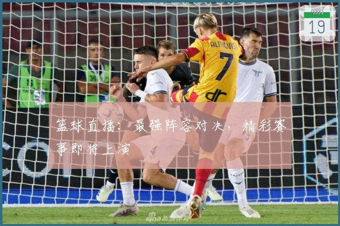 篮球直播：最强阵容对决，精彩赛事即将上演