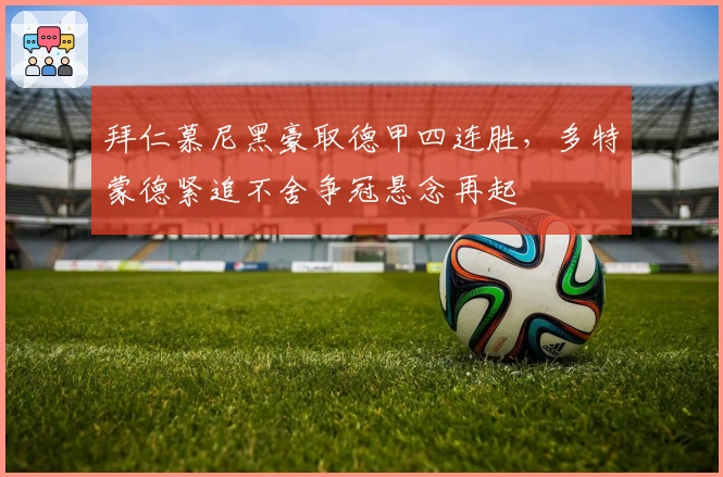 拜仁慕尼黑豪取德甲四连胜，多特蒙德紧追不舍争冠悬念再起