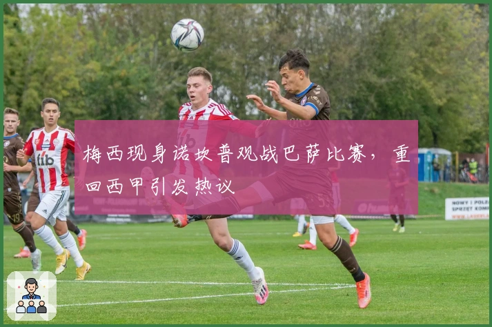 梅西现身诺坎普观战巴萨比赛，重回西甲引发热议