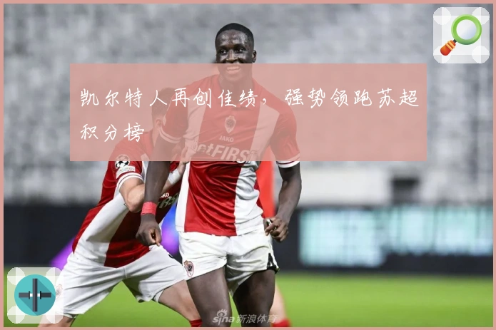 凯尔特人再创佳绩，强势领跑苏超积分榜