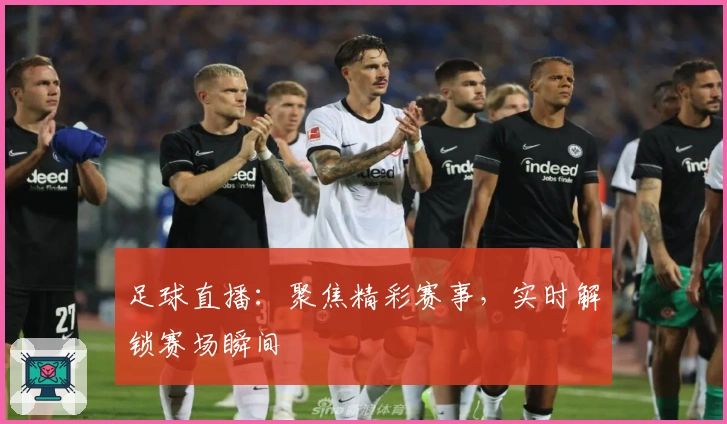 足球直播：聚焦精彩赛事，实时解锁赛场瞬间